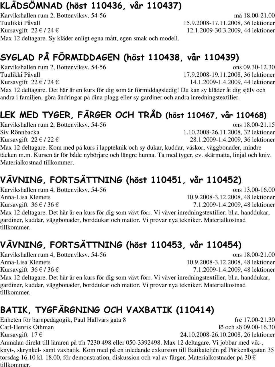 30 17.9.2008-19.11.2008, 36 lektioner 14.1.2009-1.4.2009, 44 lektioner Max 12 deltagare. Det här är en kurs för dig som är förmiddagsledig!