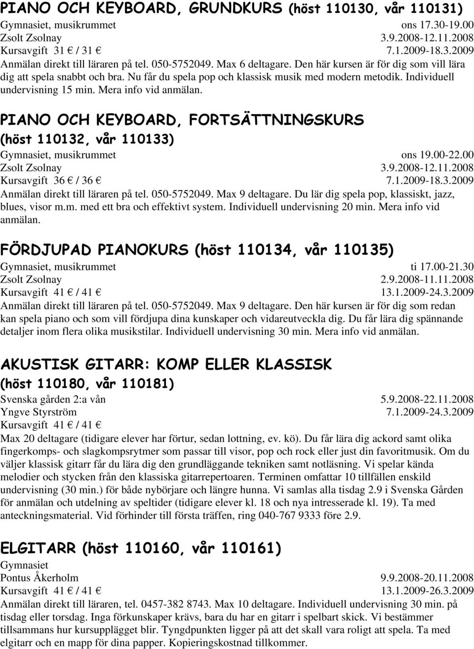 Mera info vid anmälan. PIANO OCH KEYBOARD, FORTSÄTTNINGSKURS (höst 110132, vår 110133), musikrummet Zsolt Zsolnay ons 19.00-22.00 3.9.2008-12.11.2008 7.1.2009-18.3.2009 Kursavgift 36 / 36 Anmälan direkt till läraren på tel.