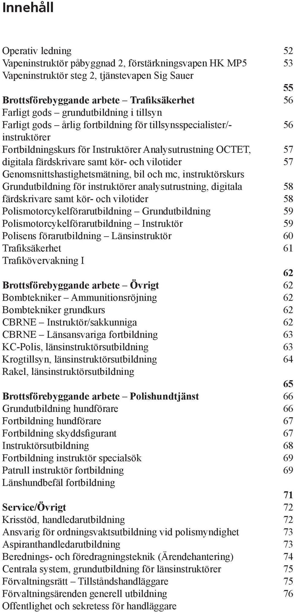 Genomsnittshastighetsmätning, bil och mc, instruktörskurs Grundutbildning för instruktörer analysutrustning, digitala färdskrivare samt kör- och vilotider Polismotorcykelförarutbildning