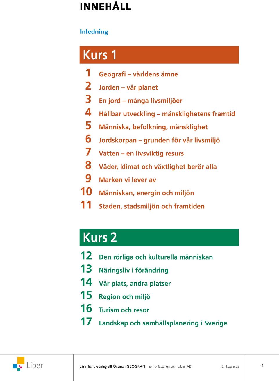 Människan, energin och miljön 11 Staden, stadsmiljön och framtiden Kurs 2 12 Den rörliga och kulturella människan 13 Näringsliv i förändring 14 Vår plats, andra