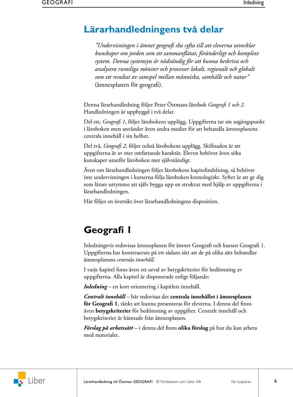 (ämnesplanen för geografi). Denna lärarhandledning följer Peter Östmans lärobok Geografi 1 och 2. Handledningen är uppbyggd i två delar. Del ett, Geografi 1, följer lärobokens upplägg.