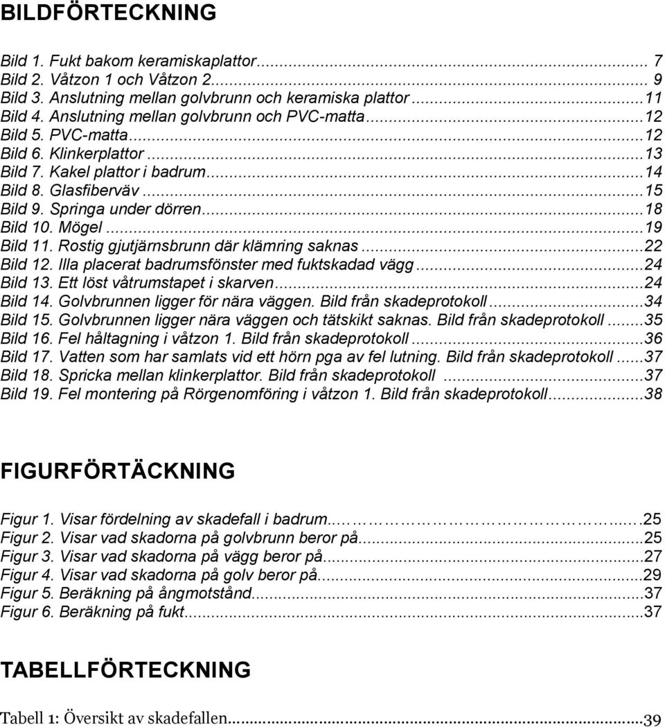Mögel...19 Bild 11. Rostig gjutjärnsbrunn där klämring saknas...22 Bild 12. Illa placerat badrumsfönster med fuktskadad vägg...24 Bild 13. Ett löst våtrumstapet i skarven...24 Bild 14.