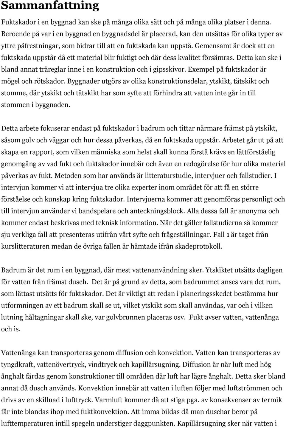 Gemensamt är dock att en fuktskada uppstår då ett material blir fuktigt och där dess kvalitet försämras. Detta kan ske i bland annat träreglar inne i en konstruktion och i gipsskivor.