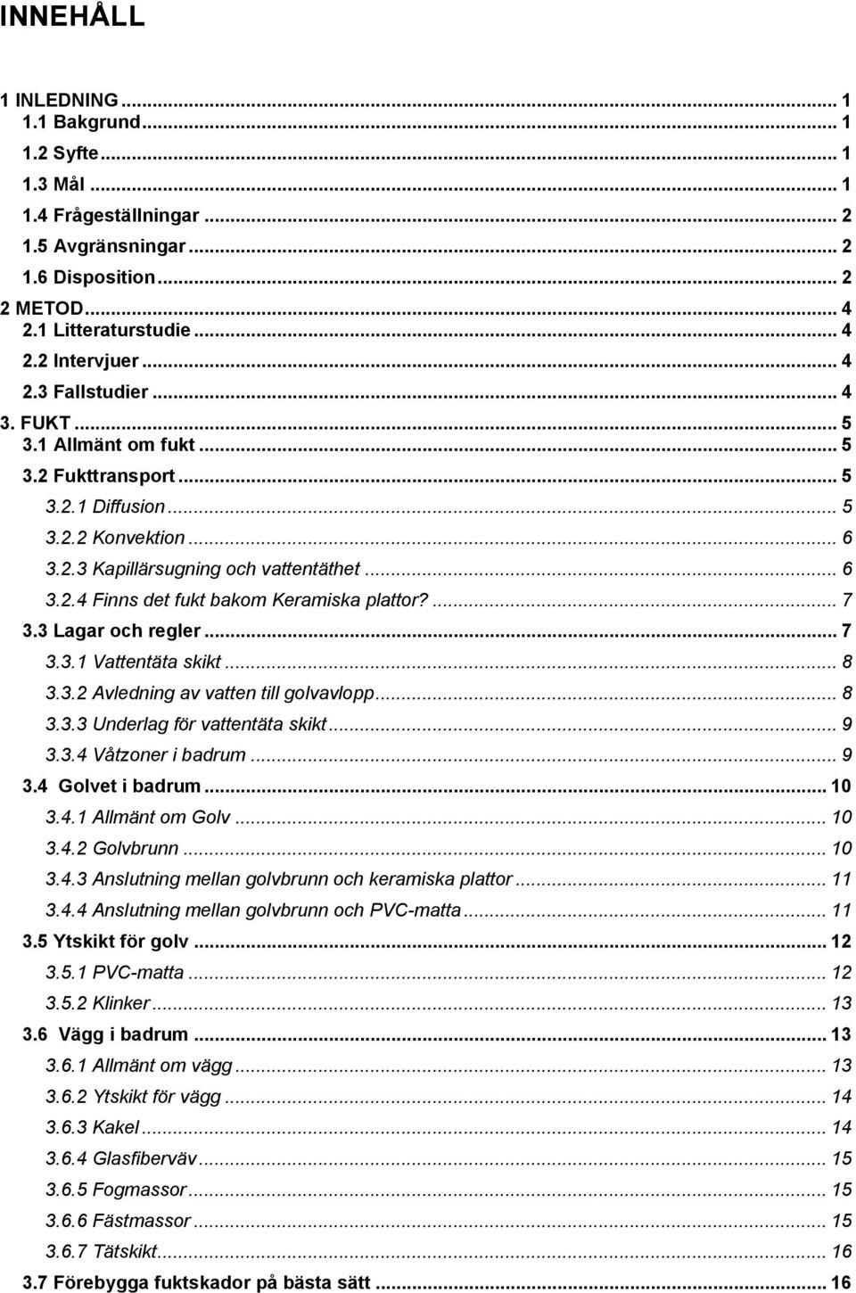 ... 7 3.3 Lagar och regler... 7 3.3.1 Vattentäta skikt... 8 3.3.2 Avledning av vatten till golvavlopp... 8 3.3.3 Underlag för vattentäta skikt... 9 3.3.4 Våtzoner i badrum... 9 3.4 Golvet i badrum.