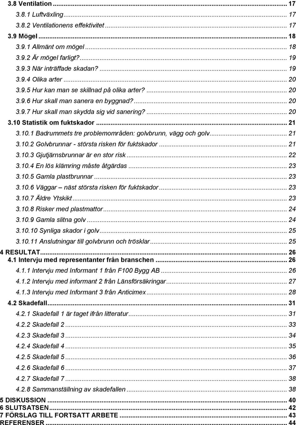 Statistik om fuktskador... 21 3.10.1 Badrummets tre problemområden: golvbrunn, vägg och golv... 21 3.10.2 Golvbrunnar - största risken för fuktskador... 21 3.10.3 Gjutjärnsbrunnar är en stor risk.