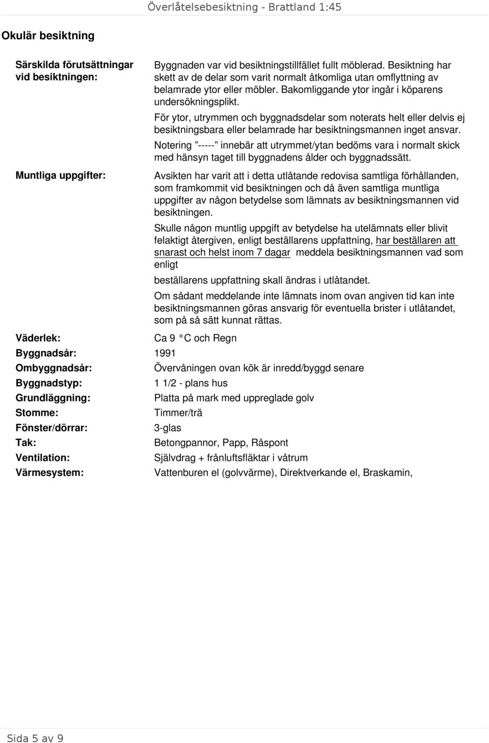 För ytor, utrymmen och byggnadsdelar som noterats helt eller delvis ej besiktningsbara eller belamrade har besiktningsmannen inget ansvar.
