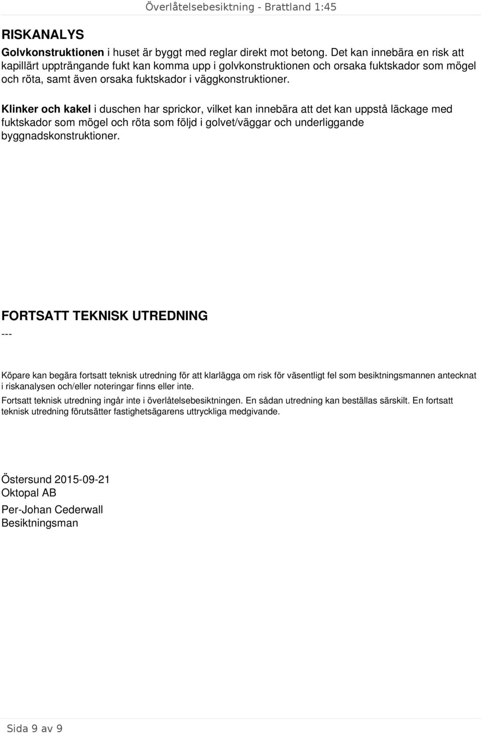 Klinker och kakel i duschen har sprickor, vilket kan innebära att det kan uppstå läckage med fuktskador som mögel och röta som följd i golvet/väggar och underliggande byggnadskonstruktioner.