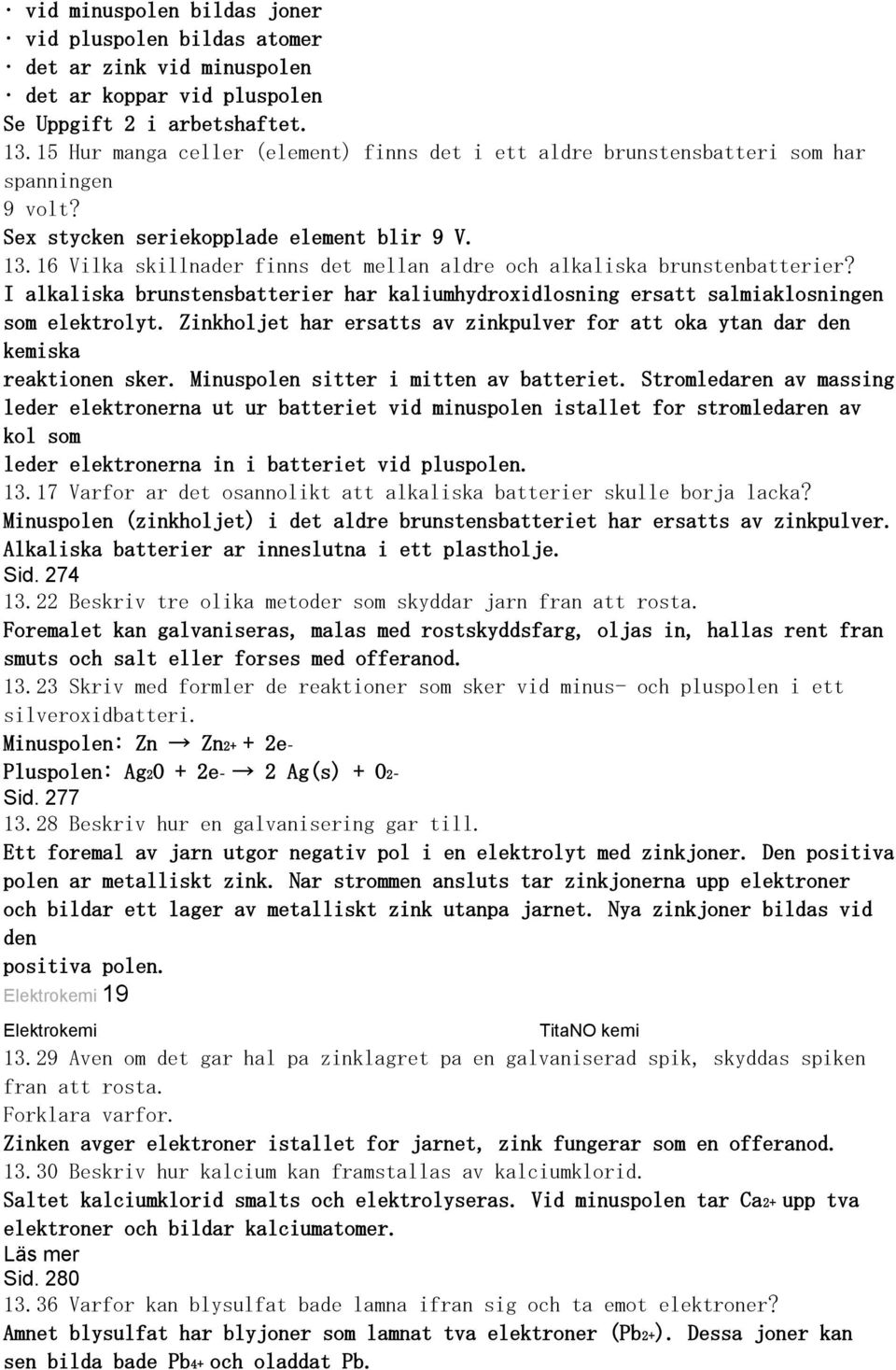 16 Vilka skillnader finns det mellan aldre och alkaliska brunstenbatterier? I alkaliska brunstensbatterier har kaliumhydroxidlosning ersatt salmiaklosningen som elektrolyt.