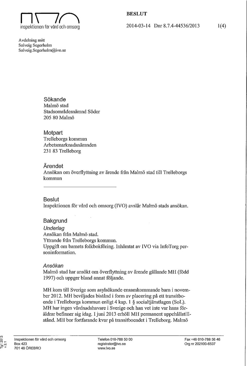 Trelleborgs kommun Beslut Inspektionen för vård och omsorg (IVO) avslår Malmö stads ansökan. Bakgrund Underlag Ansökan från Malmö stad. Yttrande från Trelleborgs kommun.