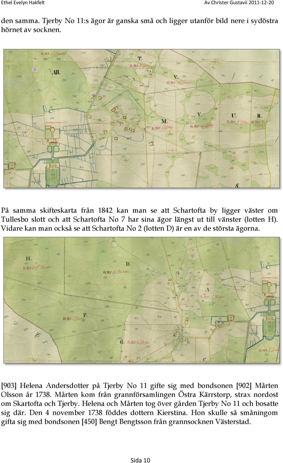 Vidare kan man också se att Schartofta No 2 (lotten D) är en av de största ägorna. [903] Helena Andersdotter på Tjerby No 11 gifte sig med bondsonen [902] Mårten Olsson år 1738.
