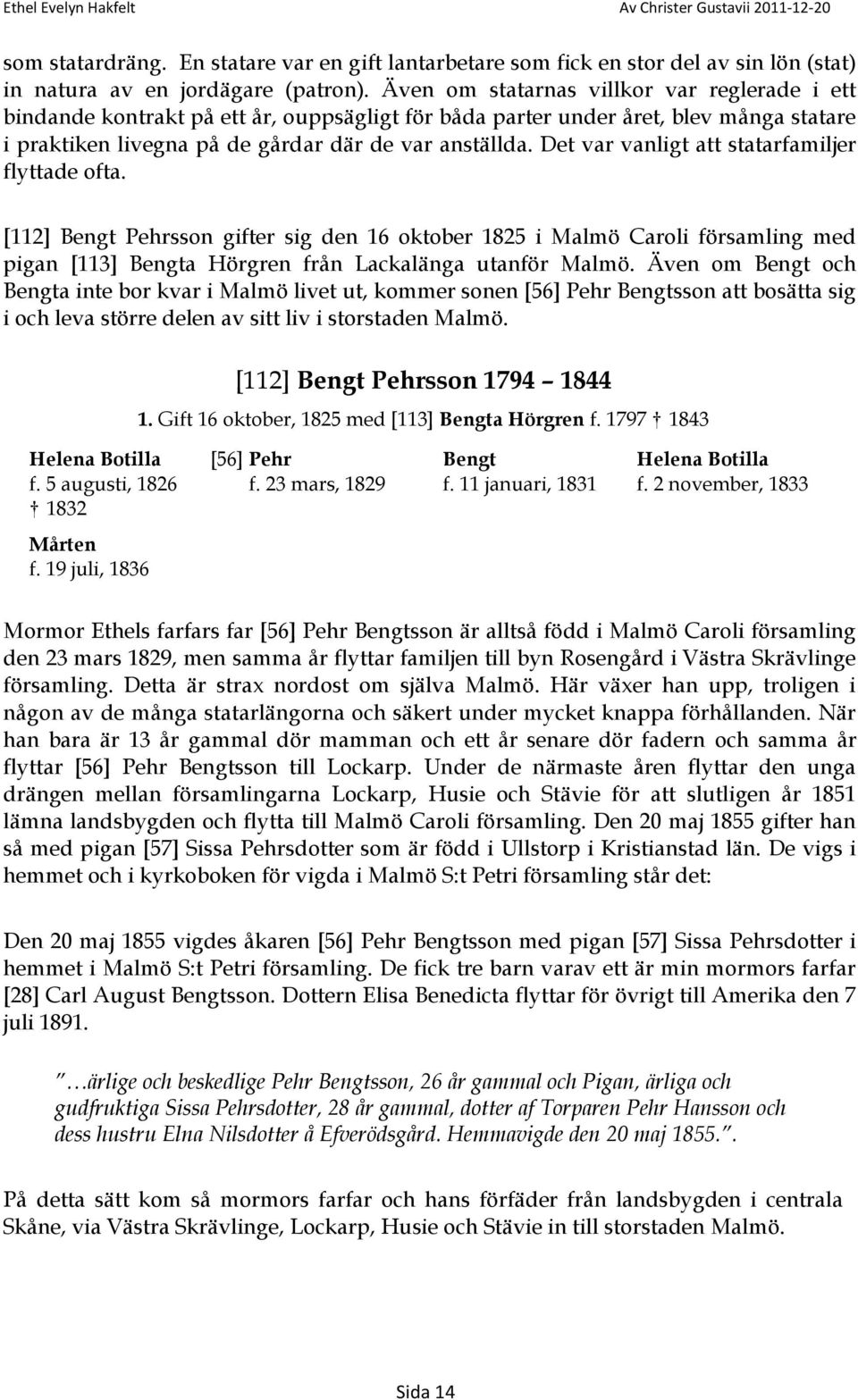 Det var vanligt att statarfamiljer flyttade ofta. [112] Bengt Pehrsson gifter sig den 16 oktober 1825 i Malmö Caroli församling med pigan [113] Bengta Hörgren från Lackalänga utanför Malmö.