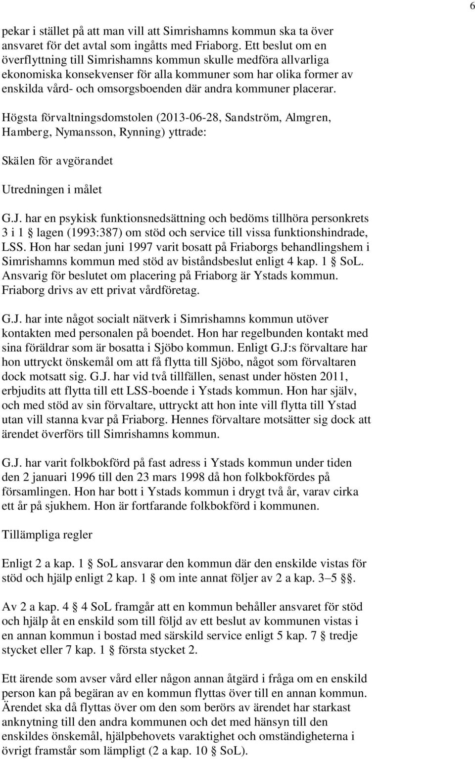 placerar. Högsta förvaltningsdomstolen (2013-06-28, Sandström, Almgren, Hamberg, Nymansson, Rynning) yttrade: Skälen för avgörandet Utredningen i målet G.J.