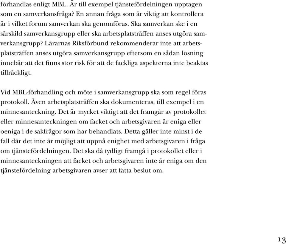 Lärarnas Riksförbund rekommenderar inte att arbetsplatsträffen anses utgöra samverkansgrupp eftersom en sådan lösning innebär att det finns stor risk för att de fackliga aspekterna inte beaktas