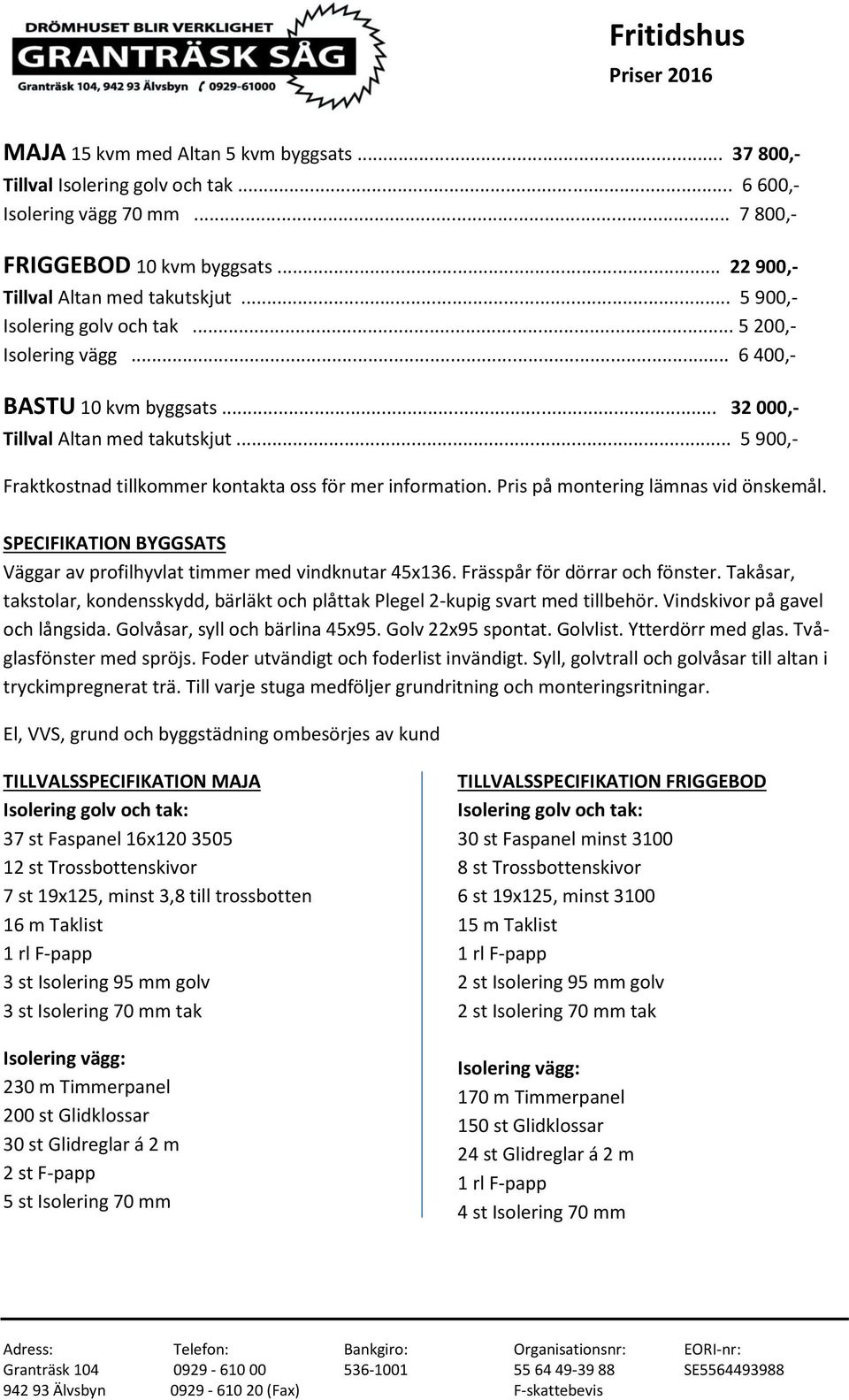 Pris på montering lämnas vid önskemål. Väggar av profilhyvlat timmer med vindknutar 45x136. Frässpår för dörrar och fönster.