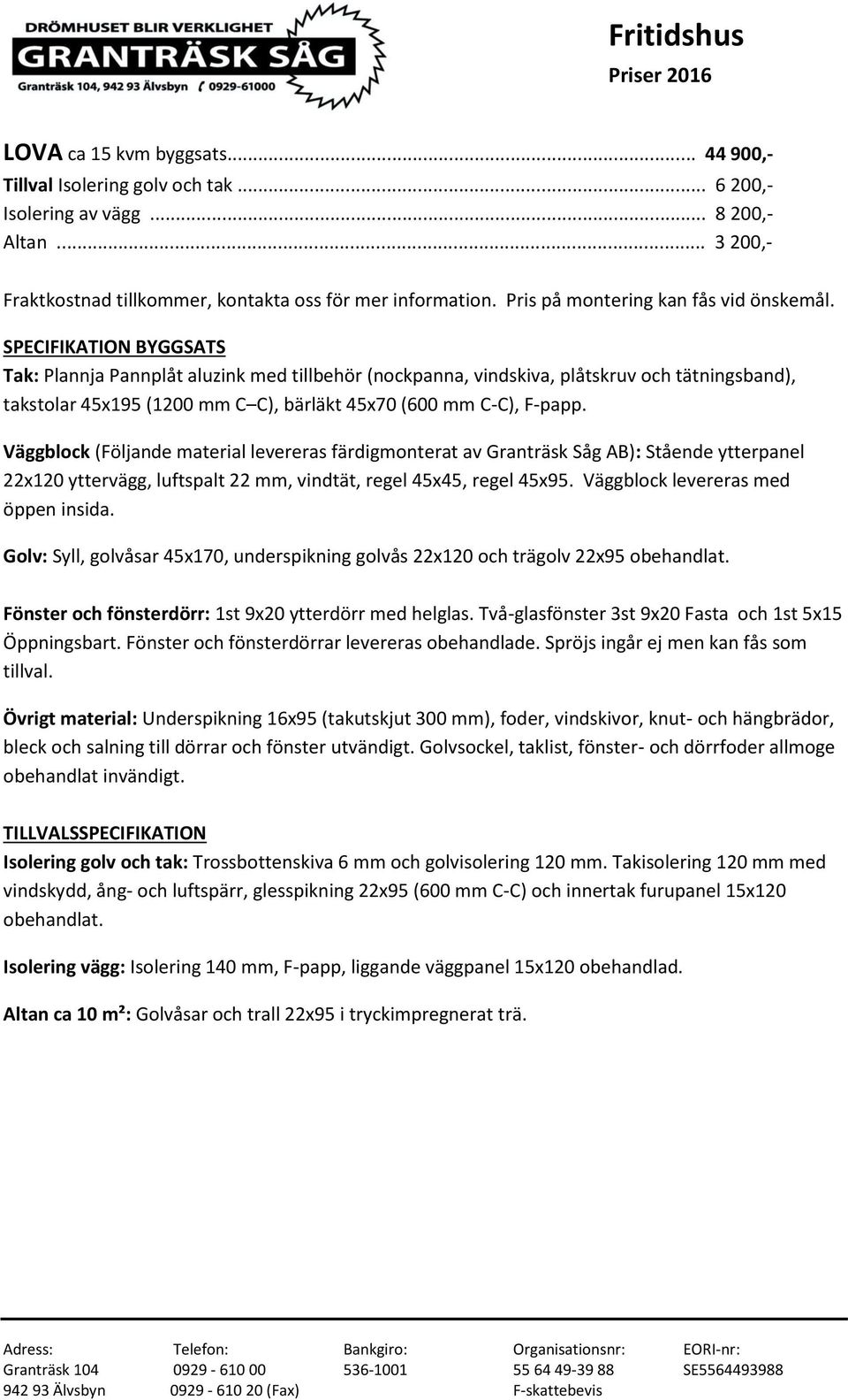 Tak: Plannja Pannplåt aluzink med tillbehör (nockpanna, vindskiva, plåtskruv och tätningsband), takstolar 45x195 (1200 mm C C), bärläkt 45x70 (600 mm C-C), F-papp.