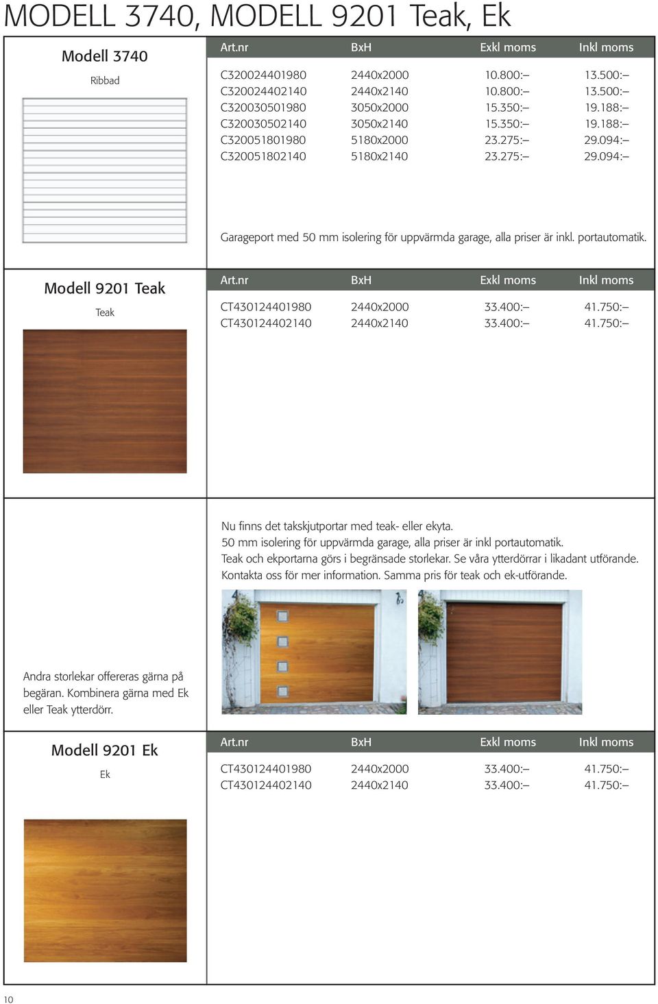 Modell 9201 Teak Teak CT430124401980 2440x2000 33.400: 41.750: CT430124402140 2440x2140 33.400: 41.750: Nu fi nns det takskjutportar med teak- eller ekyta.