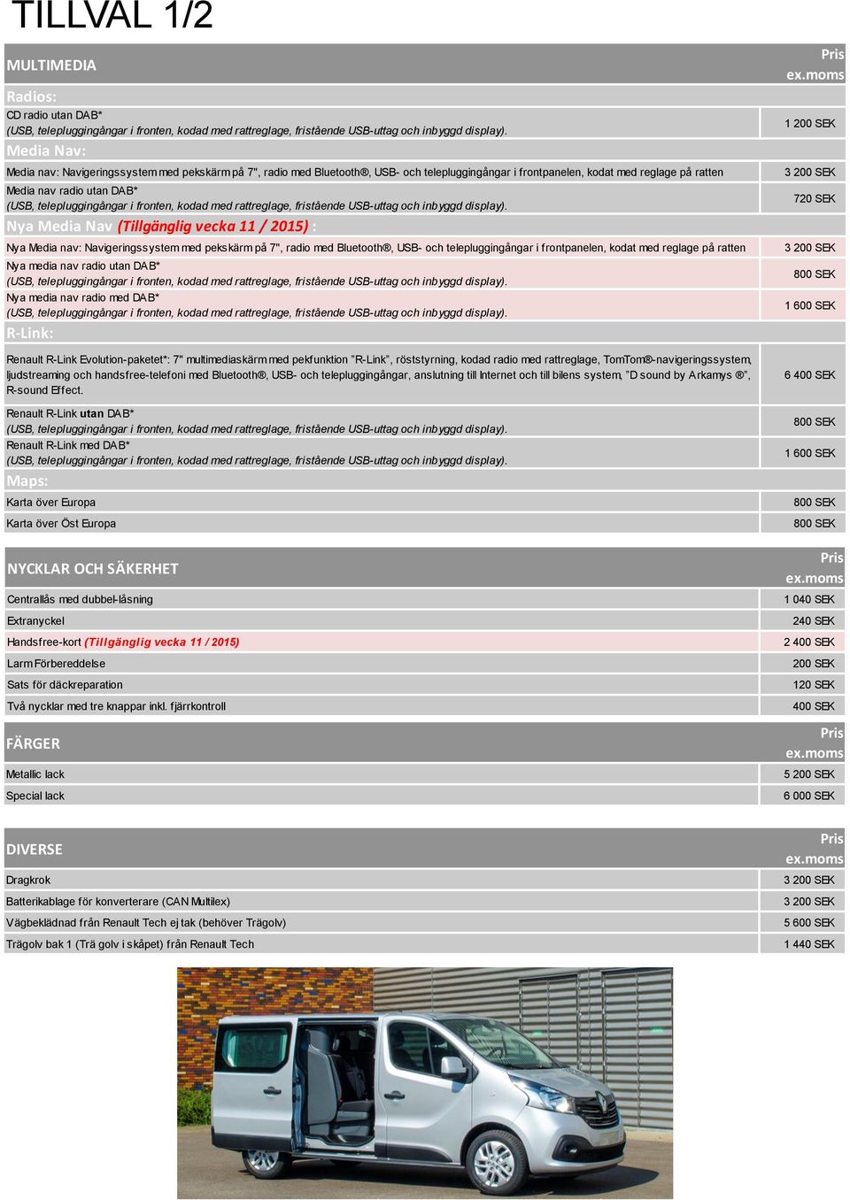 kodat med reglage på ratten Nya media nav radio utan DAB* Nya media nav radio med DAB* R-Link: Renault R-Link Evolution-paketet*: 7" multimediaskärm med pekfunktion R-Link, röststyrning, kodad radio