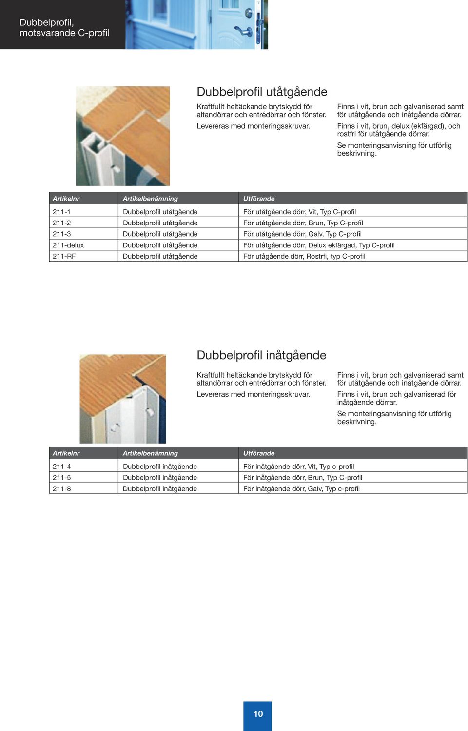 211-1 Dubbelprofil utåtgående För utåtgående dörr, Vit, Typ C-profil 211-2 Dubbelprofil utåtgående För utåtgående dörr, Brun, Typ C-profil 211-3 Dubbelprofil utåtgående För utåtgående dörr, Galv, Typ