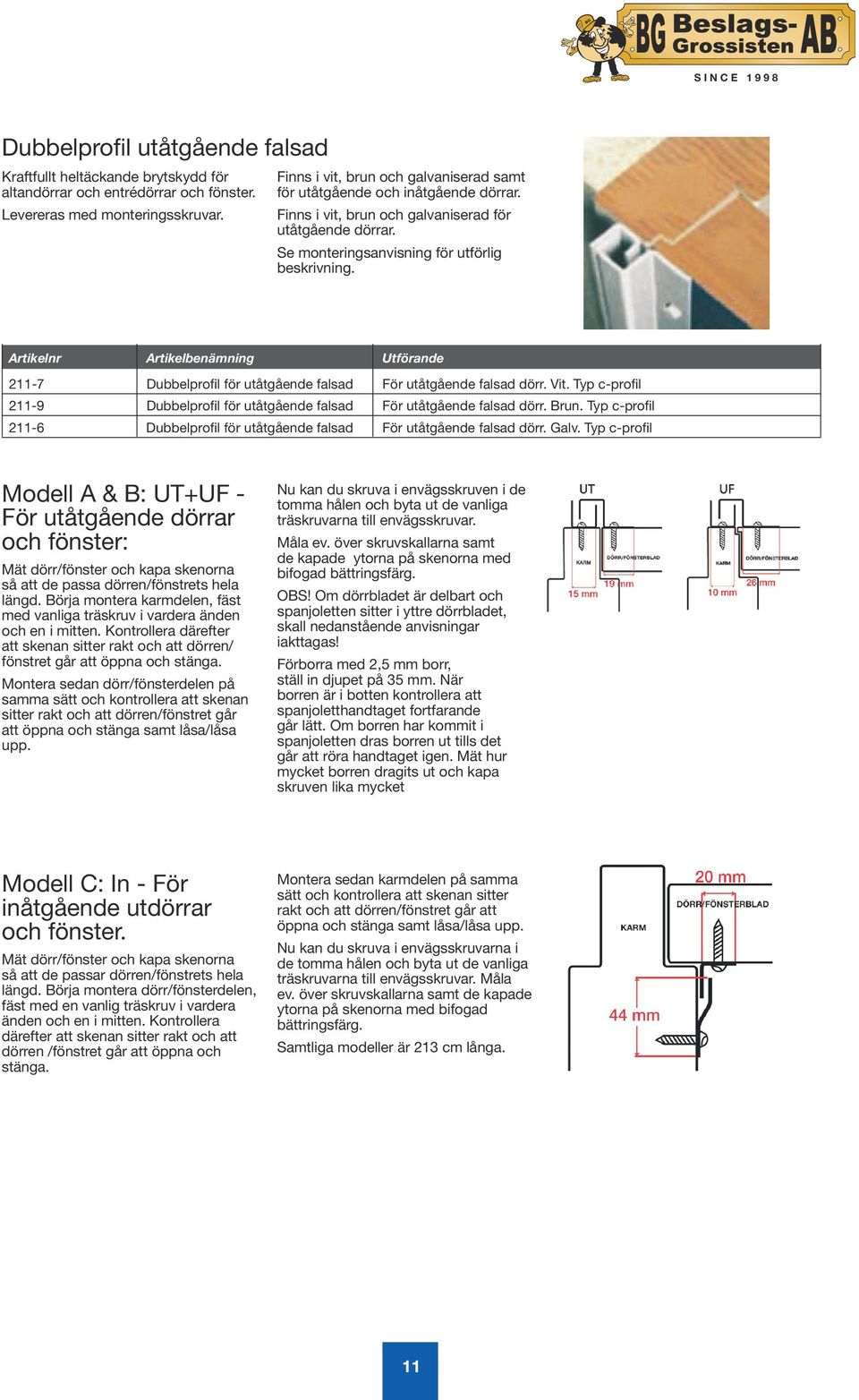 211-7 Dubbelprofil för utåtgående falsad För utåtgående falsad dörr. Vit. Typ c-profil 211-9 Dubbelprofil för utåtgående falsad För utåtgående falsad dörr. Brun.