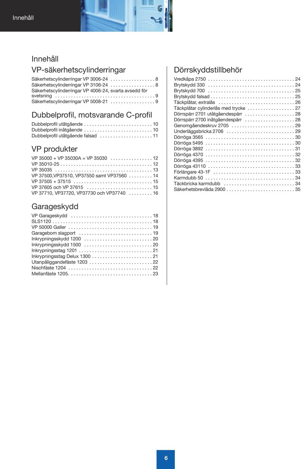 ................ 9 Dubbelprofil, motsvarande C-profil Dubbelprofil utåtgående......................... 10 Dubbelprofil inåtgående.......................... 10 Dubbelprofil utåtgående falsad.