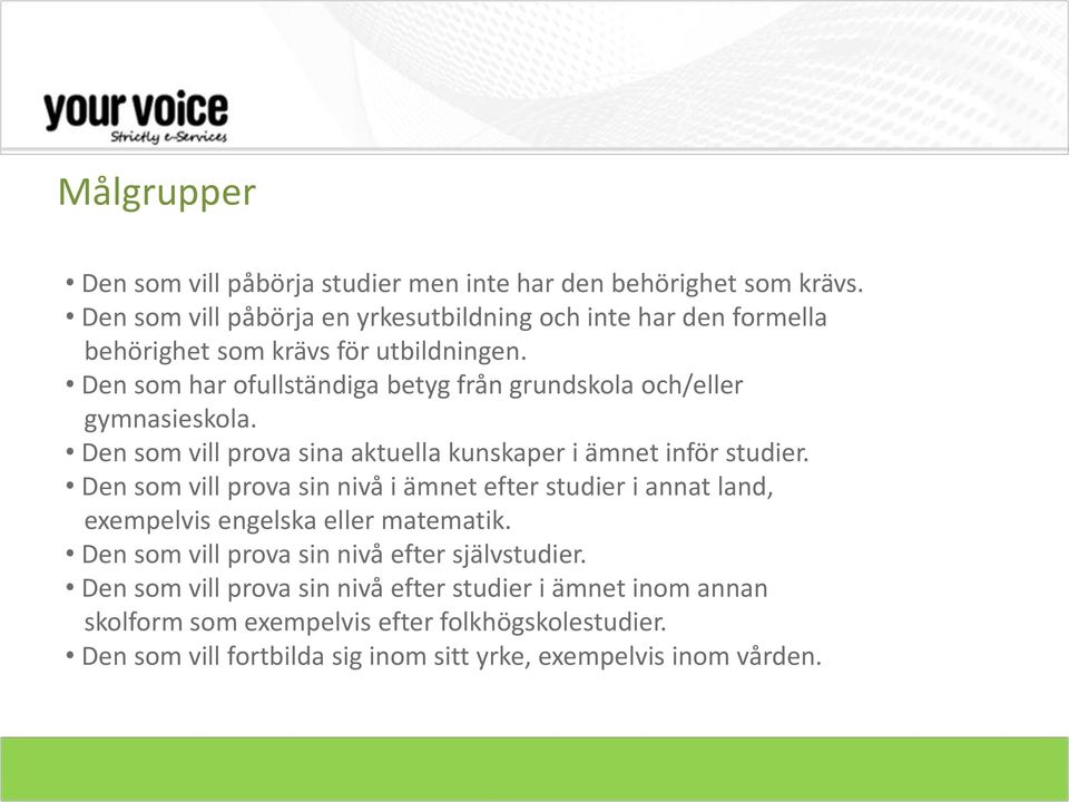 Den som har ofullständiga betyg från grundskola och/eller gymnasieskola. Den som vill prova sina aktuella kunskaper i ämnet inför studier.