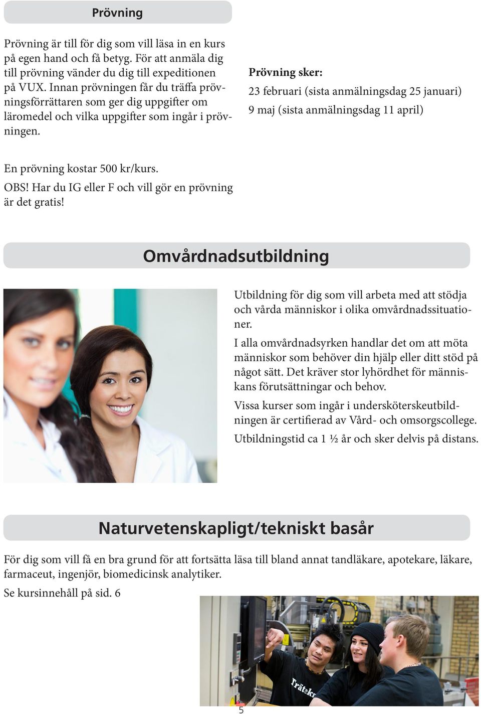 Prövning sker: 23 februari (sista anmälningsdag 25 januari) 9 maj (sista anmälningsdag 11 april) En prövning kostar 500 kr/kurs. OBS! Har du IG eller F och vill gör en prövning är det gratis!