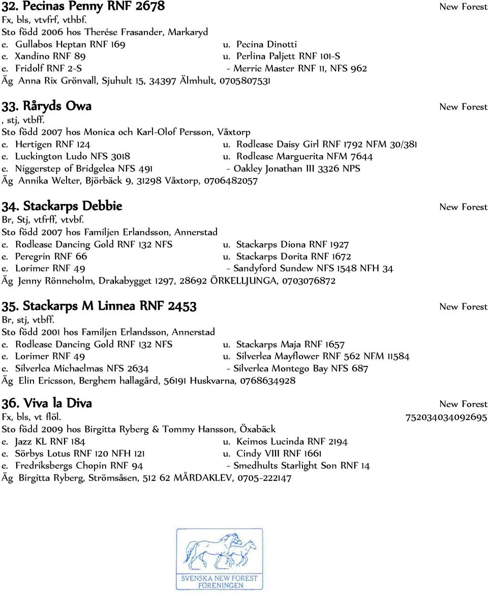 Sto född 2007 hos Monica och Karl-Olof Persson, Våxtorp e. Hertigen RNF 124 u. Rodlease Daisy Girl RNF 1792 NFM 30/381 e. Luckington Ludo NFS 3018 u. Rodlease Marguerita NFM 7644 e.