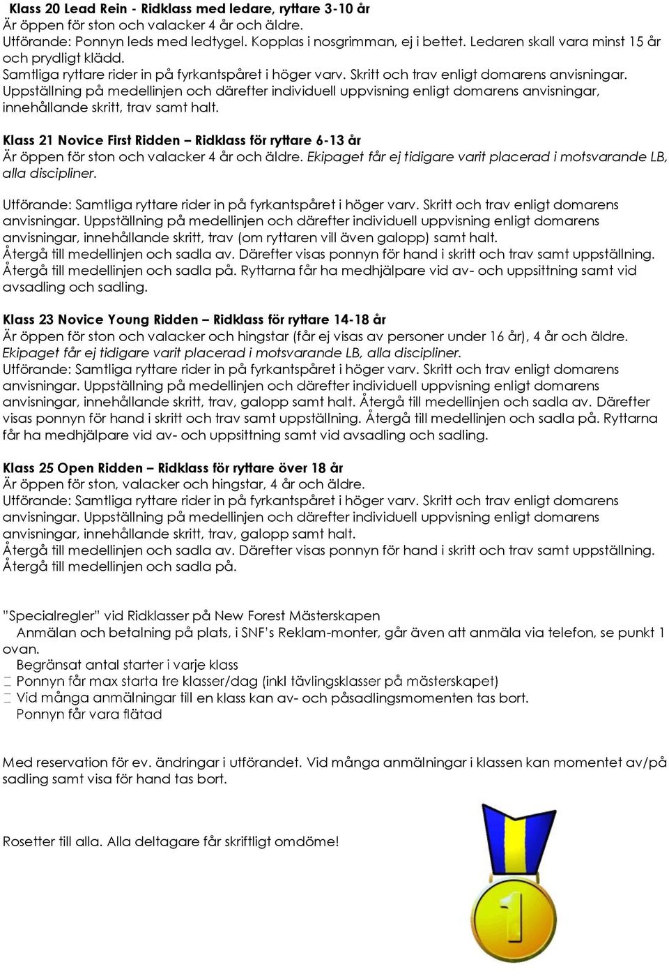 Uppställning på medellinjen och därefter individuell uppvisning enligt domarens anvisningar, innehållande skritt, trav samt halt.