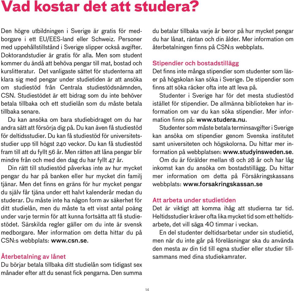 Det vanligaste sättet för studenterna att klara sig med pengar under studietiden är att ansöka om studiestöd från Centrala studiestödsnämnden, CSN.