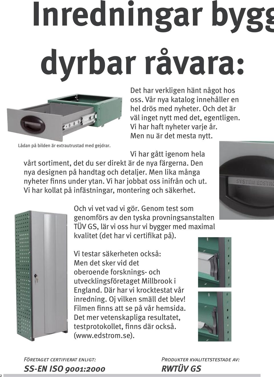 Den nya designen på handtag och detaljer. Men lika många nyheter finns under ytan. Vi har jobbat oss inifrån och ut. Vi har kollat på infästningar, montering och säkerhet. Och vi vet vad vi gör.