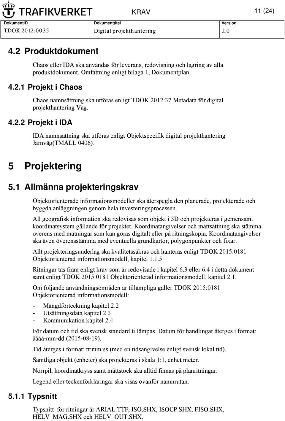 1 Allmänna projekteringskrav Objektorienterade informationsmodeller ska återspegla den planerade, projekterade och byggda anläggningen genom hela investeringsprocessen.