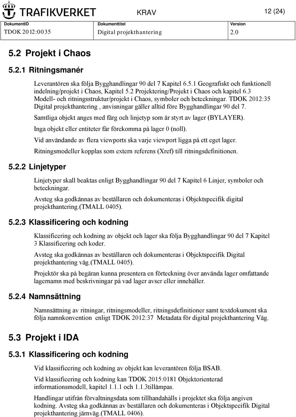 TDOK 2012:35 Digital projekthantering, anvisningar gäller alltid före Bygghandlingar 90 del 7. Samtliga objekt anges med färg och linjetyp som är styrt av lager (BYLAYER).