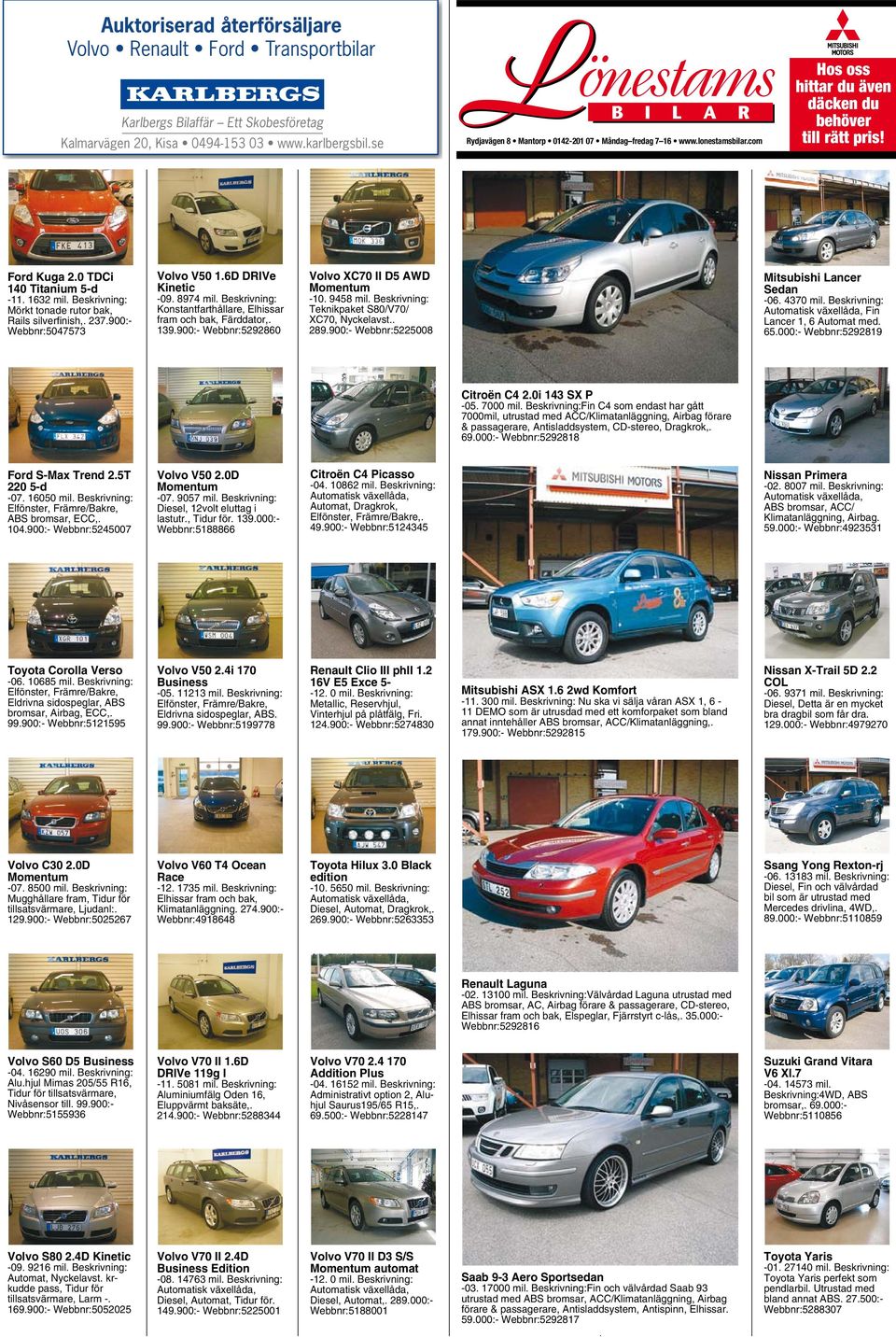 900:- Webbnr:5292860 Volvo XC70 II D5 AWD Momentum -10. 9458 mil. Beskrivning: Teknikpaket S80/V70/ XC70, Nyckelavst.. 289.900:- Webbnr:5225008 Mitsubishi Lancer Sedan -06. 4370 mil.