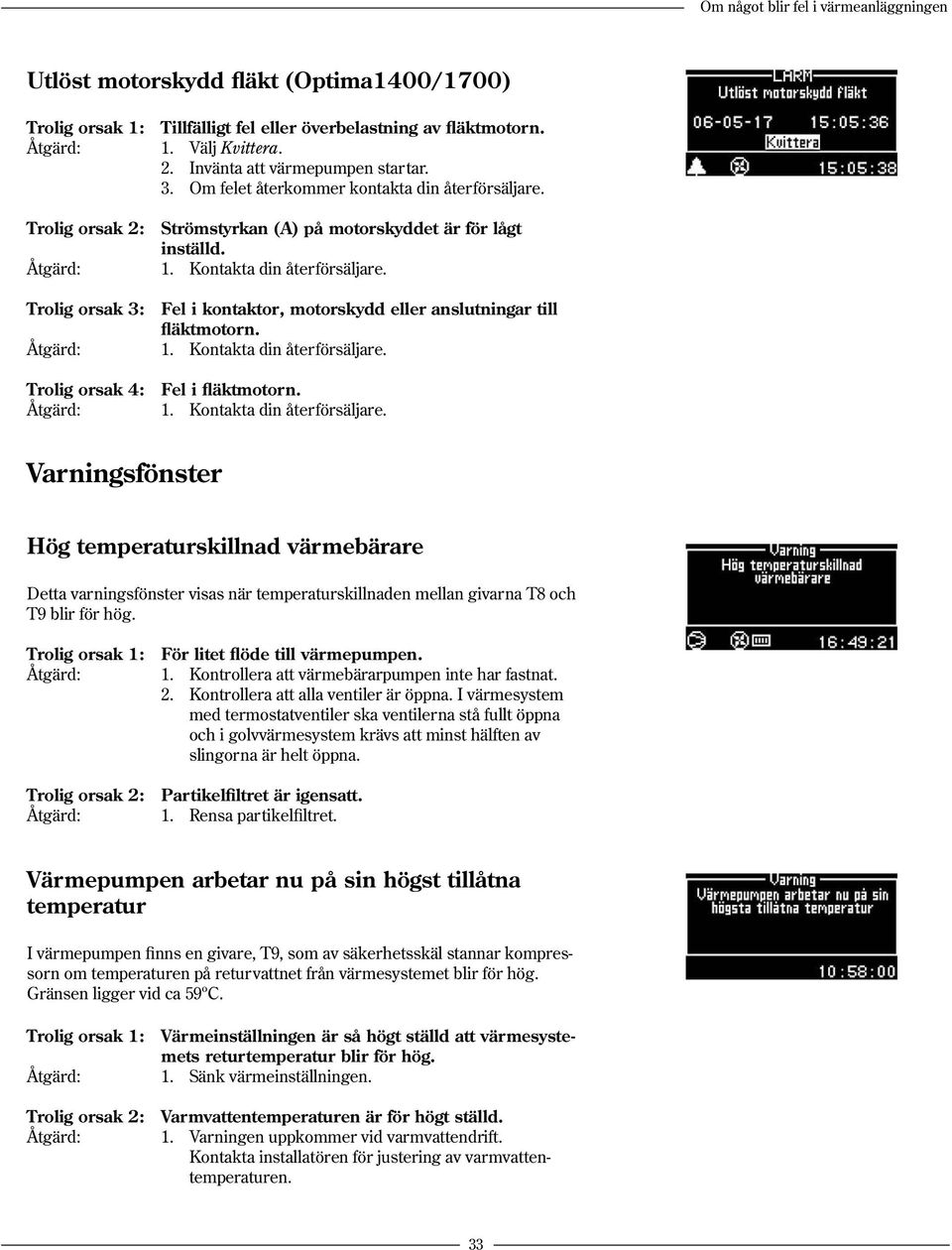 Varningsfönster Hög temperaturskillnad värmebärare Detta varningsfönster visas när temperaturskillnaden mellan givarna T8 och T9 blir för hög. Trolig orsak 1: För litet flöde till värmepumpen.