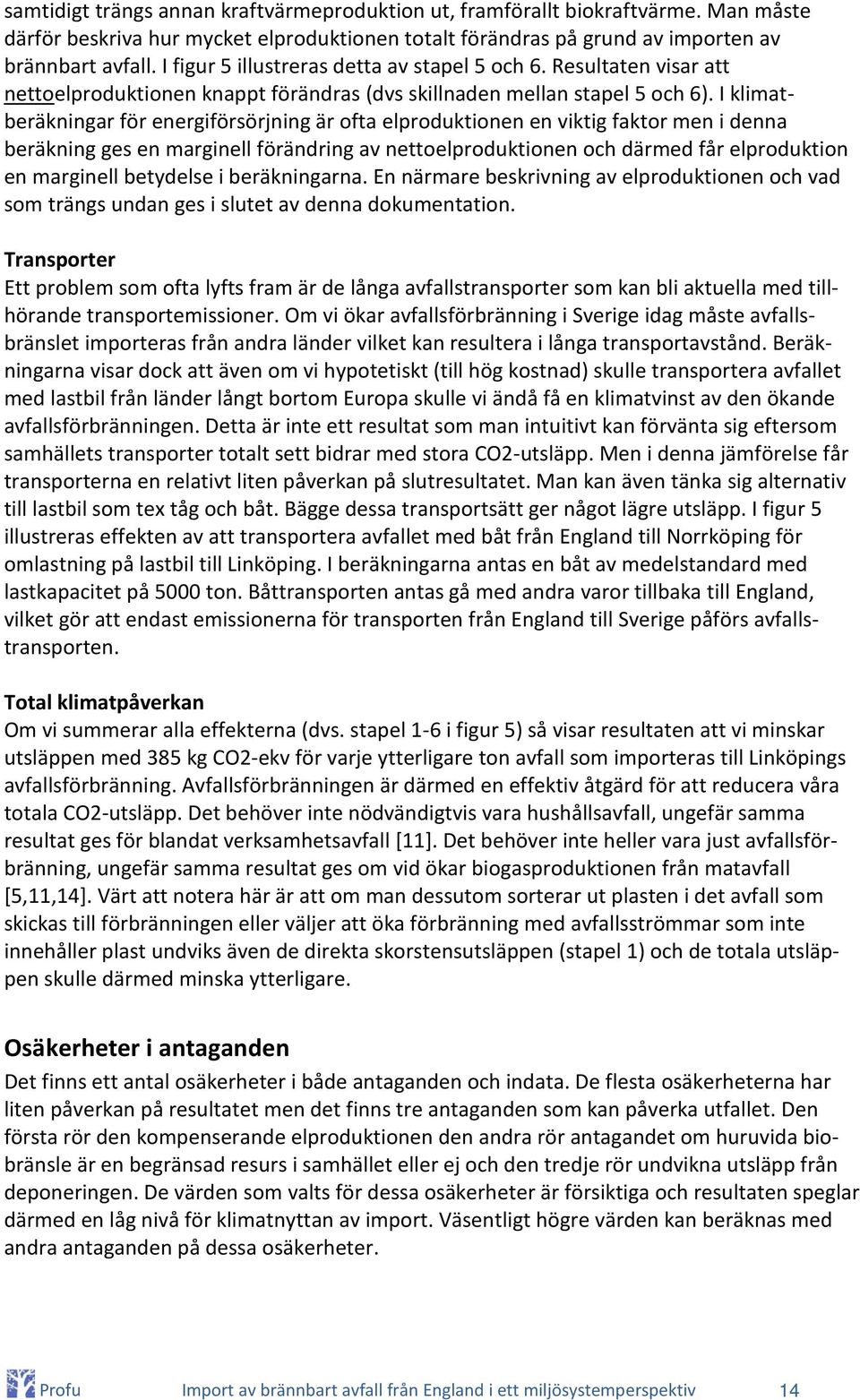 I klimatberäkningar för energiförsörjning är ofta elproduktionen en viktig faktor men i denna beräkning ges en marginell förändring av nettoelproduktionen och därmed får elproduktion en marginell