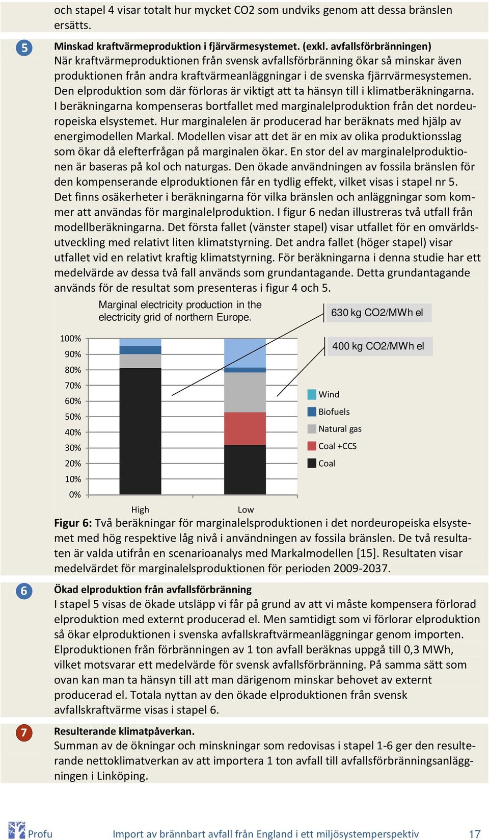 Den elproduktion som där förloras är viktigt att ta hänsyn till i klimatberäkningarna. I beräkningarna kompenseras bortfallet med marginalelproduktion från det nordeuropeiska elsystemet.