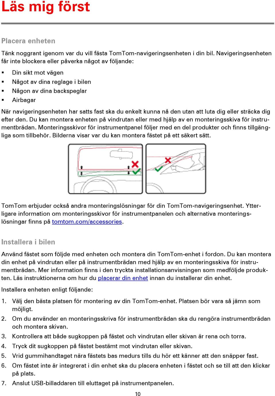 enkelt kunna nå den utan att luta dig eller sträcka dig efter den. Du kan montera enheten på vindrutan eller med hjälp av en monteringsskiva för instrumentbrädan.