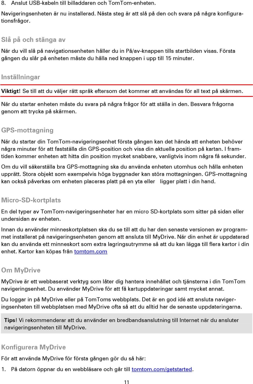Inställningar Viktigt! Se till att du väljer rätt språk eftersom det kommer att användas för all text på skärmen. När du startar enheten måste du svara på några frågor för att ställa in den.