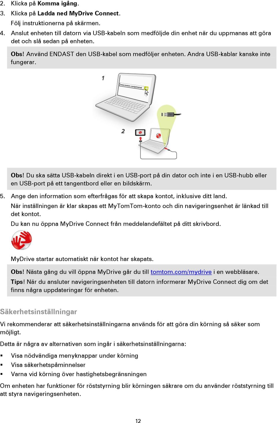 Andra USB-kablar kanske inte fungerar. Obs! Du ska sätta USB-kabeln direkt i en USB-port på din dator och inte i en USB-hubb eller en USB-port på ett tangentbord eller en bildskärm. 5.