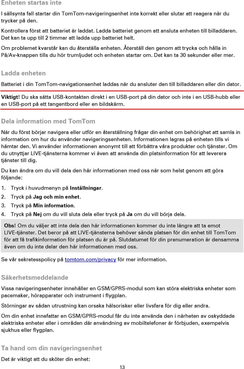 Återställ den genom att trycka och hålla in På/Av-knappen tills du hör trumljudet och enheten startar om. Det kan ta 30 sekunder eller mer.