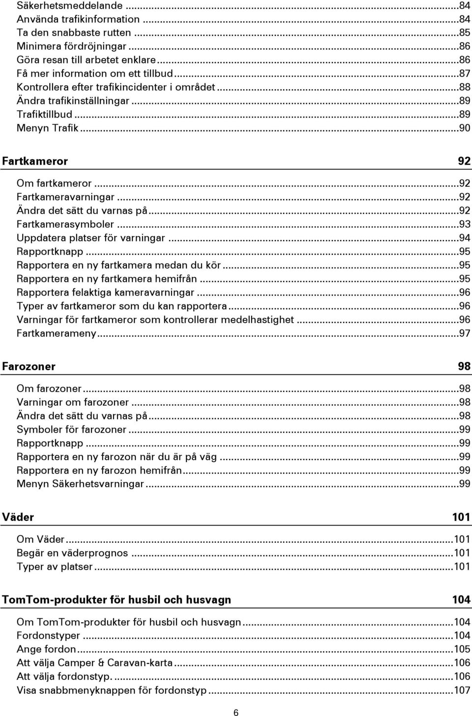 .. 92 Ändra det sätt du varnas på... 92 Fartkamerasymboler... 93 Uppdatera platser för varningar... 94 Rapportknapp... 95 Rapportera en ny fartkamera medan du kör.