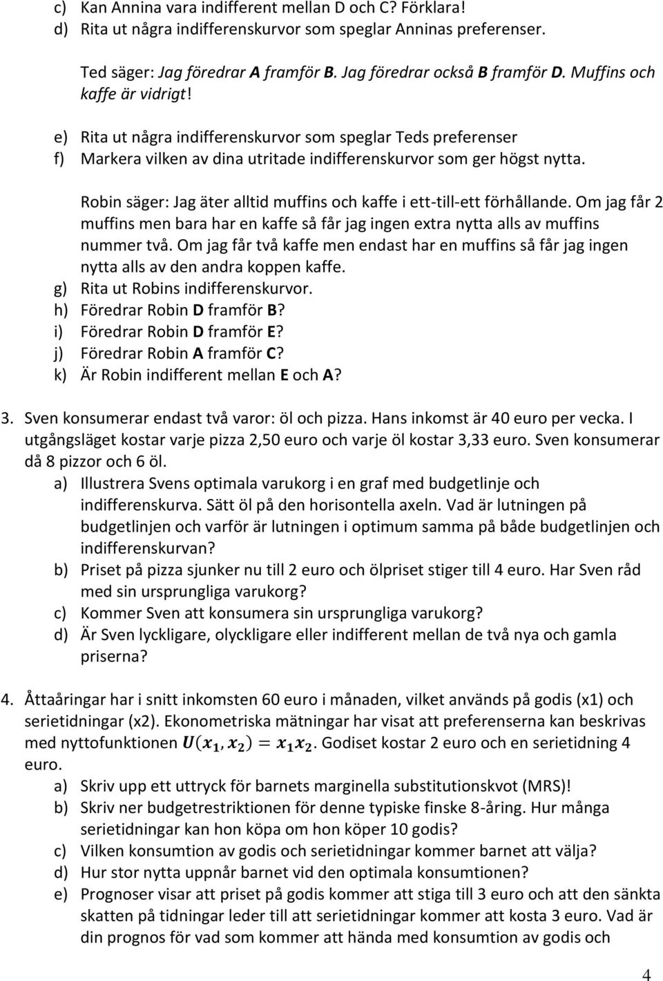 Robin säger: Jag äter alltid muffins och kaffe i ett-till-ett förhållande. Om jag får 2 muffins men bara har en kaffe så får jag ingen extra nytta alls av muffins nummer två.