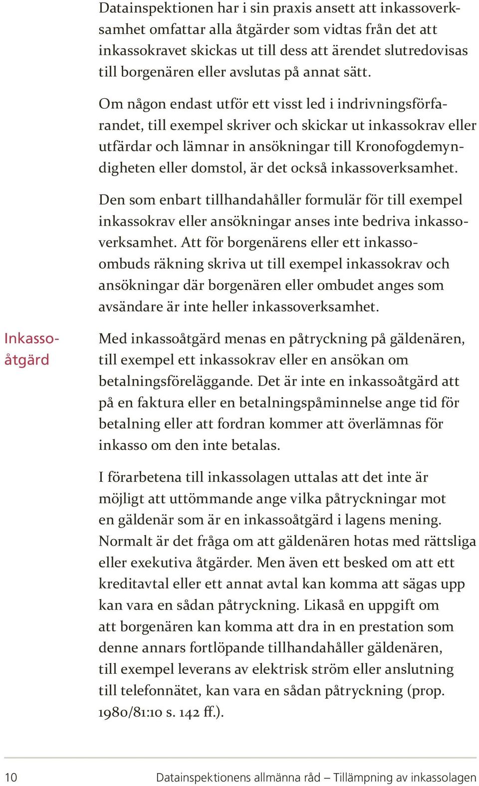 Om någon endast utför ett visst led i indrivningsförfarandet, till exempel skriver och skickar ut inkassokrav eller utfärdar och lämnar in ansökningar till Kronofogdemyndigheten eller domstol, är det