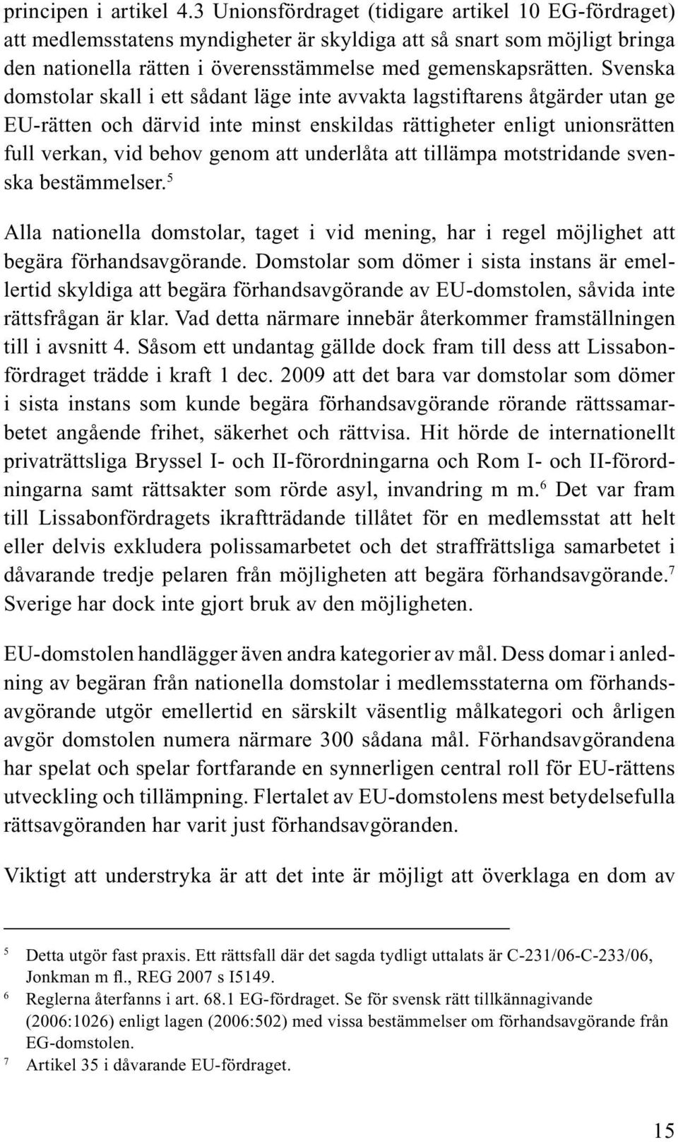 Svenska domstolar skall i ett sådant läge inte avvakta lagstiftarens åtgärder utan ge EU-rätten och därvid inte minst enskildas rättigheter enligt unionsrätten full verkan, vid behov genom att