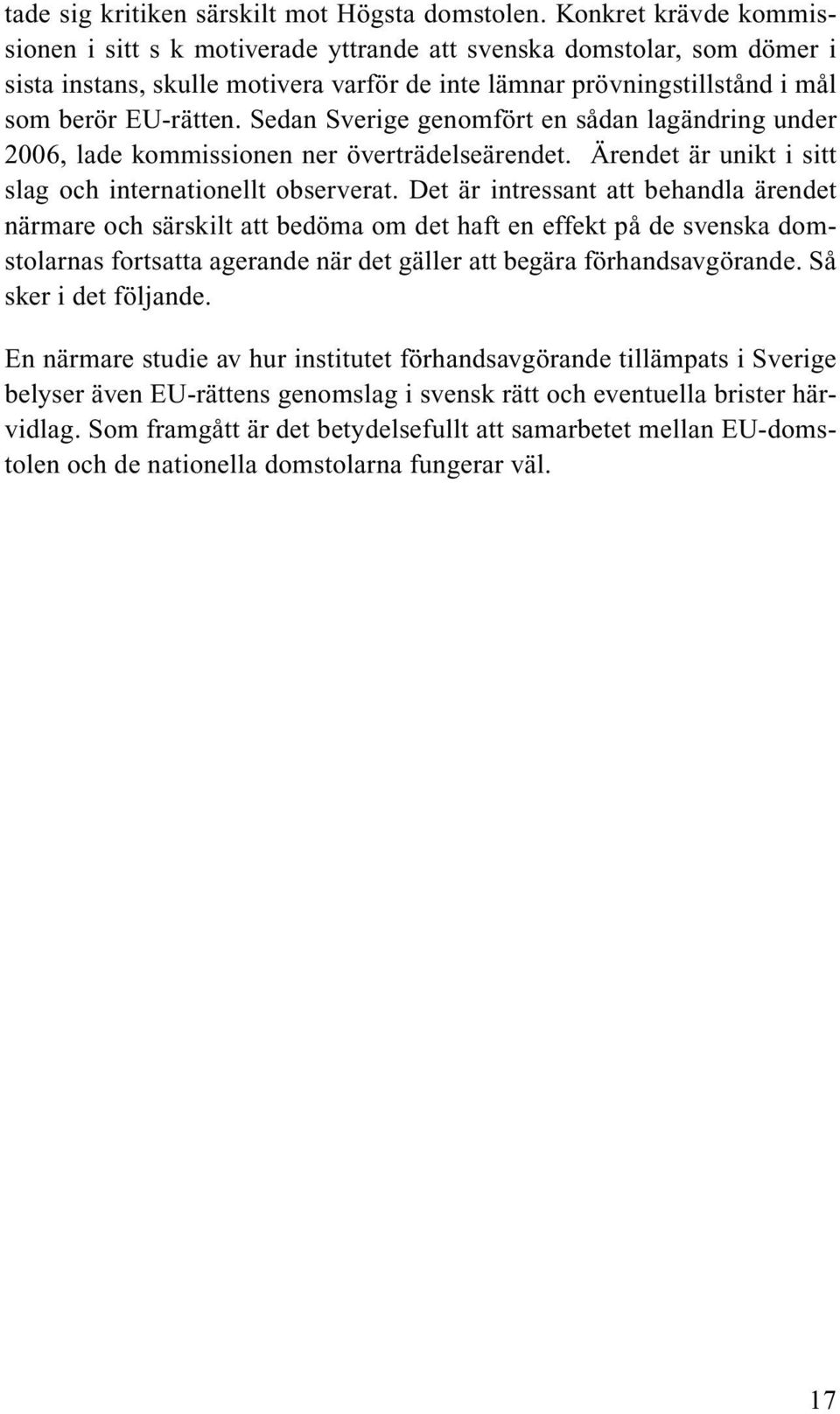 Sedan Sverige genomfört en sådan lagändring under 2006, lade kommissionen ner överträdelseärendet. Ärendet är unikt i sitt slag och internationellt observerat.