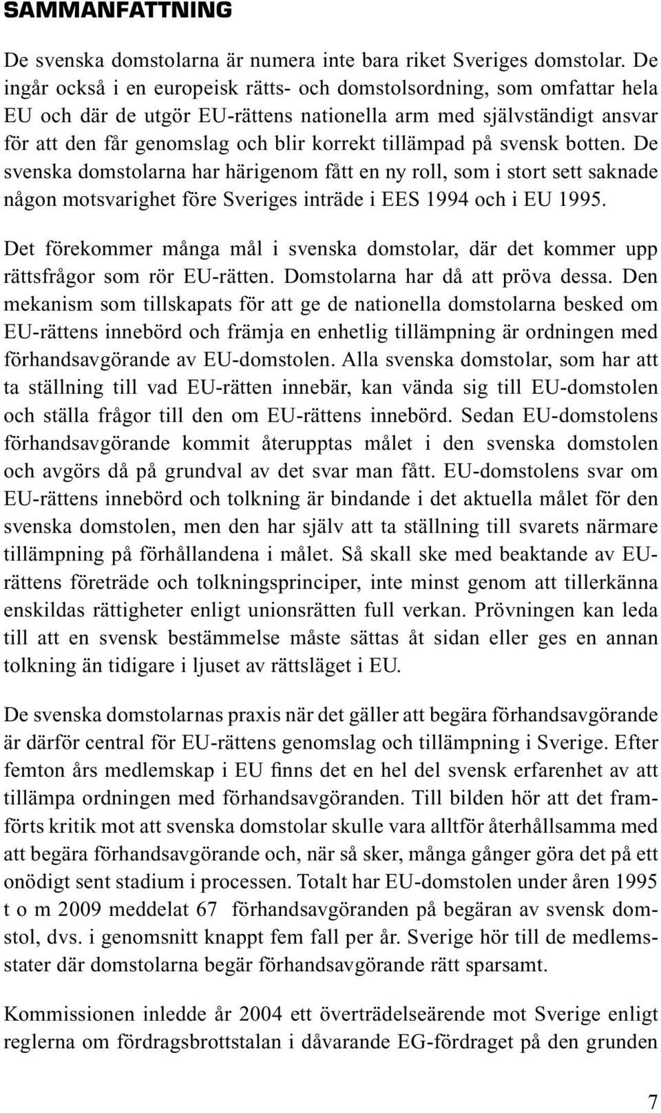 på svensk botten. De svenska domstolarna har härigenom fått en ny roll, som i stort sett saknade någon motsvarighet före Sveriges inträde i EES 1994 och i EU 1995.