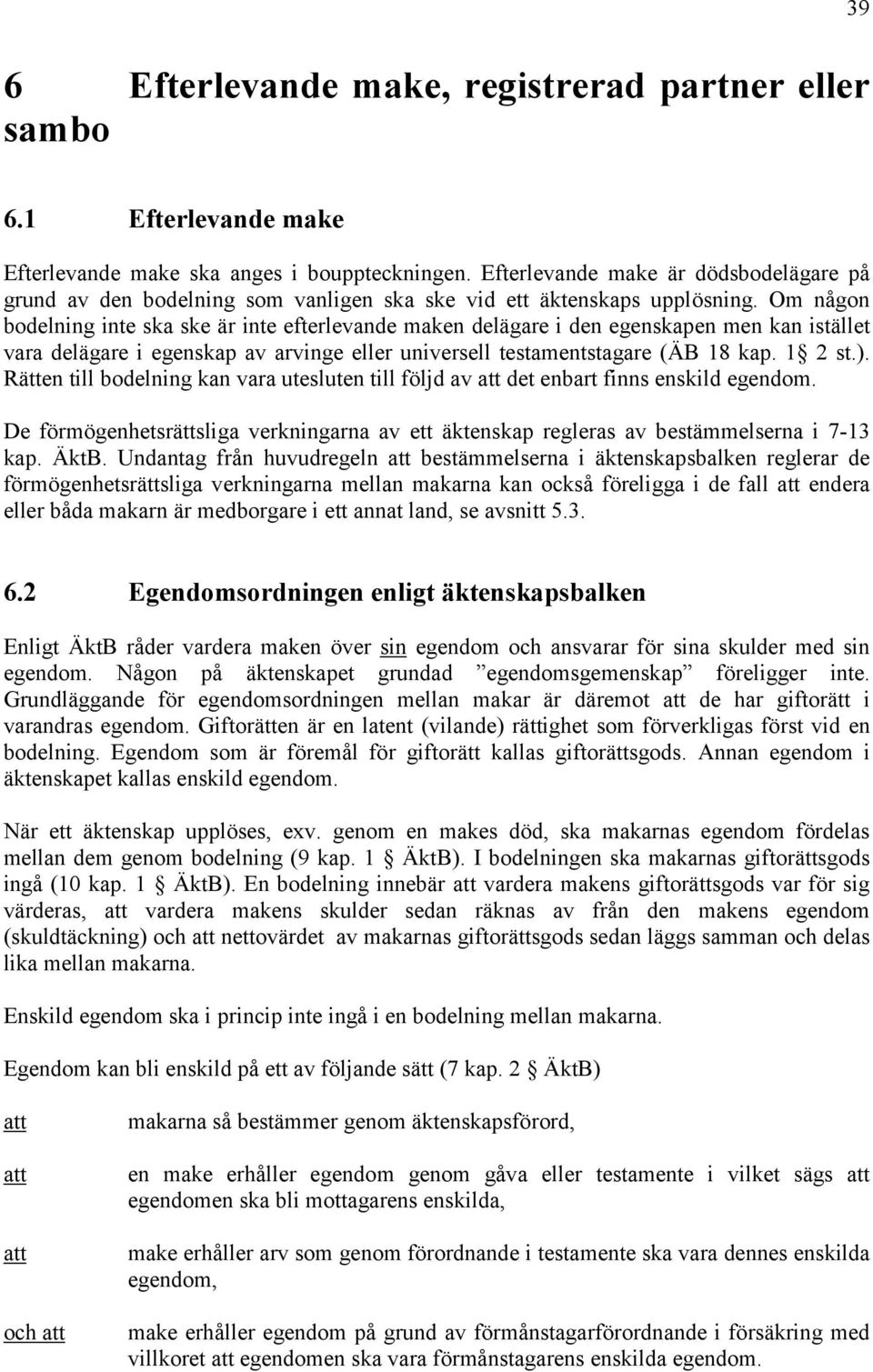 Om någon bodelning inte ska ske är inte efterlevande maken delägare i den egenskapen men kan istället vara delägare i egenskap av arvinge eller universell testamentstagare (ÄB 18 kap. 1 2 st.).