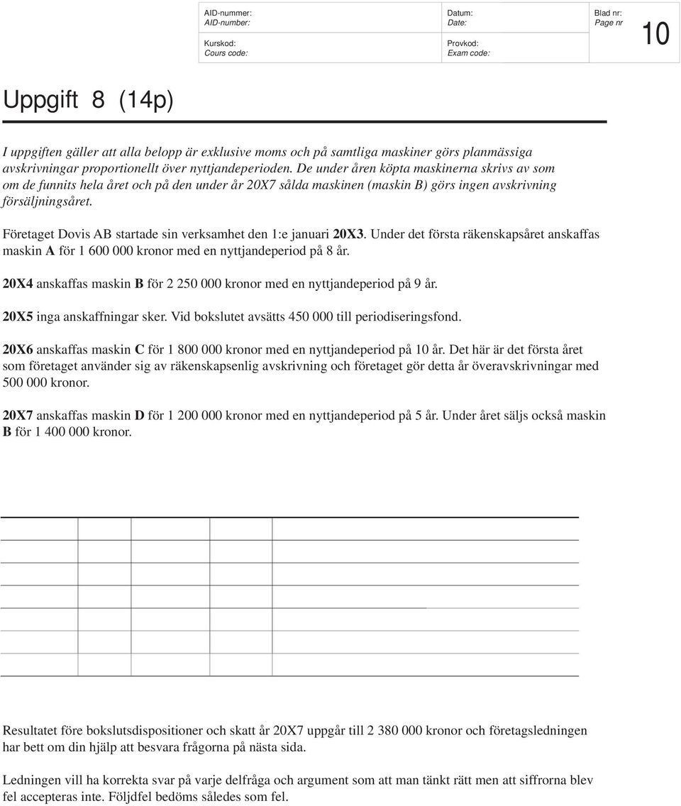 Företaget Dovis AB startade sin verksamhet den 1:e januari 20X3. Under det första räkenskapsåret anskaffas maskin A för 1 600 000 kronor med en nyttjandeperiod på 8 år.