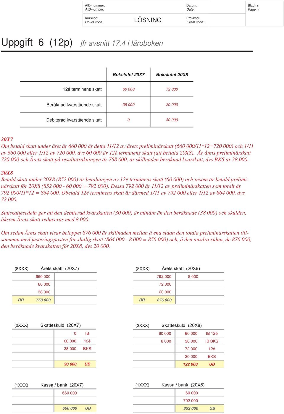 är detta 11/12 av årets preliminärskatt (660 000/11*12=720 000) och 1/11 av 660 000 eller 1/12 av 720 000, dvs 60 000 är 12é terminens skatt (att betlala 20X8).