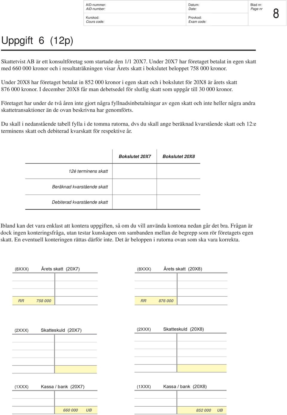 Under 20X8 har företaget betalat in 852 000 kronor i egen skatt och i bokslutet för 20X8 är årets skatt 876 000 kronor.